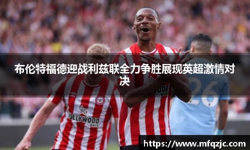 米兰布伦特福德迎战利兹联全力争胜展现英超激情对决